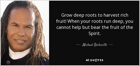 Michael Beckwith Quote Grow Deep Roots To Harvest Rich Fruit When