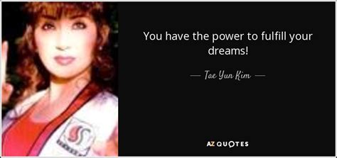 Tae Yun Kim Quote You Have The Power To Fulfill Your Dreams
