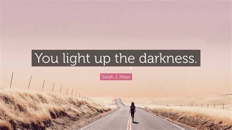 sarah j maas quote “you light up the darkness ”