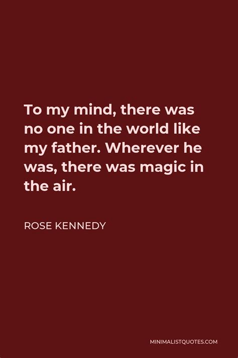 rose kennedy quote to my mind there was no one in the world like my father wherever he was