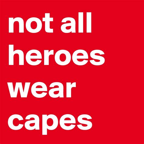 Not All Heroes Wear Capes Post By Projecto On Boldomatic