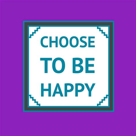Choose to be happy | Choose happy, Happy, Chosen