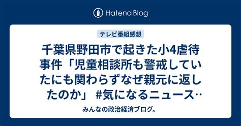 千葉県野田市で起きた小4虐待事件「児童相談所も警戒していたにも関わらずなぜ親元に返したのか」 気になるニュース2019年 みんなの政治経済ブログ。