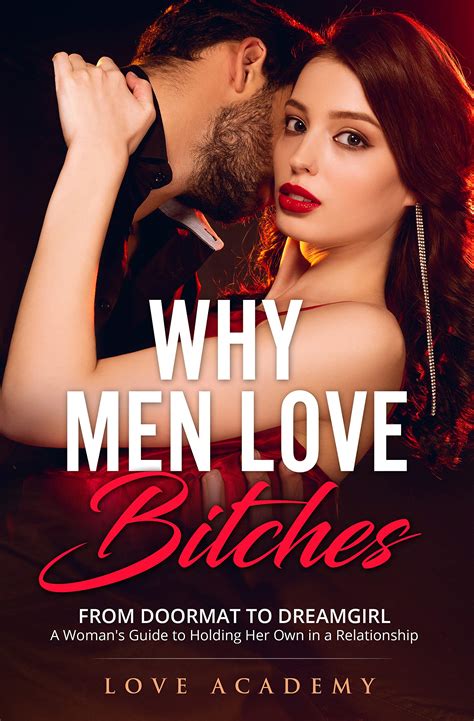 Why Men Love Bitches From Doormat To Dreamgirl A Woman S Guide To Holding Her Own In A