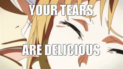Your Tears Are Delicious Your Tears Are Delicious Know Your Meme