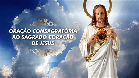 ORAÇÃO CONSAGRATÓRIA AO SAGRADO CORAÇÃO DE JESUS YouTube