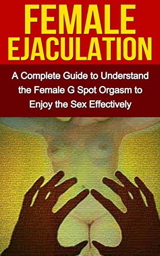 Female Ejaculation A Complete Guide To Understand The Female G Spot