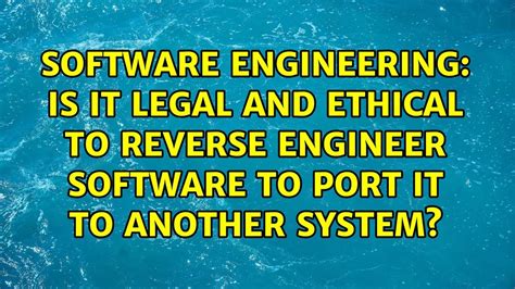 Is It Legal And Ethical To Reverse Engineer Software To Port It To