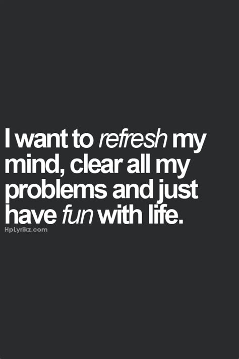 I Want To Refresh My Mind Clear All My Problems And Just Have Fun With