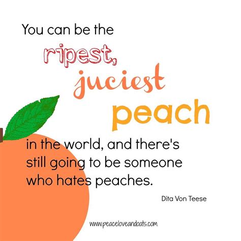 In hollywood, the women are all peaches. You can be te ripest, juiciest peach in the world, and ...