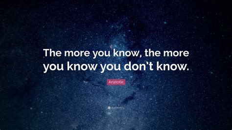 Aristotle Quote The More You Know The More You Know You Dont Know