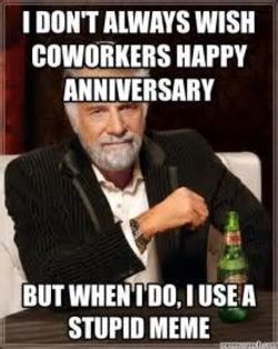 Pick your favorites and send it to your loved ones, friends and colleagues. Happy work anniversary Memes