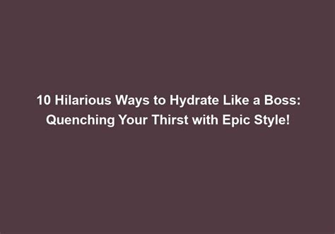 10 Hilarious Ways To Hydrate Like A Boss Quenching Your Thirst With