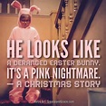 He looks like a deranged Easter bunny. It's a pink nightmare. Ralphie ...