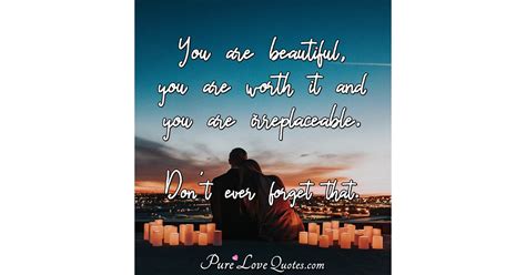you are beautiful you are worth it and you are irreplaceable don t ever purelovequotes