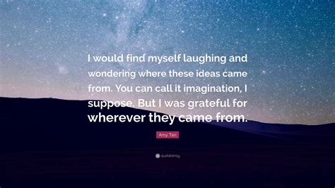 Top 100 amy tan famous quotes & sayings: Amy Tan Quote: "I would find myself laughing and wondering ...