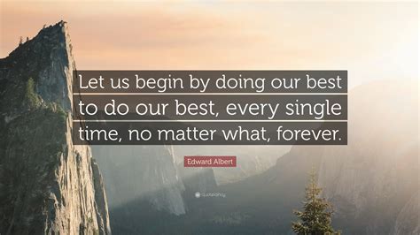 Edward Albert Quote “let Us Begin By Doing Our Best To Do Our Best