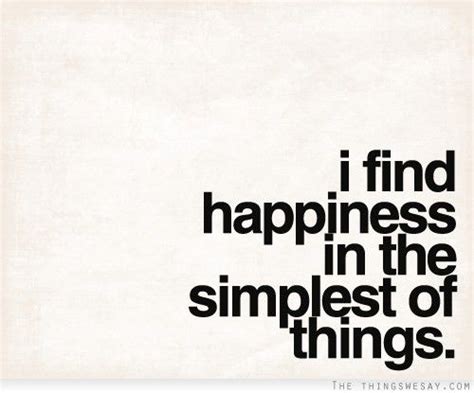 I Find Happiness In The Simplest Of Things Me Quotes Words Quotes