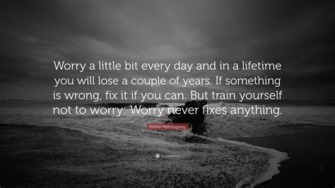 Ernest Hemingway Quote Worry A Little Bit Every Day And In A Lifetime