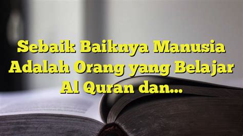Sebaik Baiknya Manusia Adalah Orang Yang Belajar Al Quran Dan