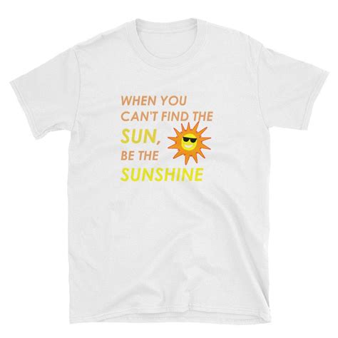 When You Cant Find The Sun Be The Sunshine T Shirt By Redcouchgames