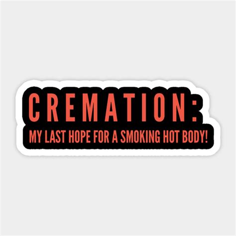 cremation my last hope for a smoking hot body humor sticker teepublic