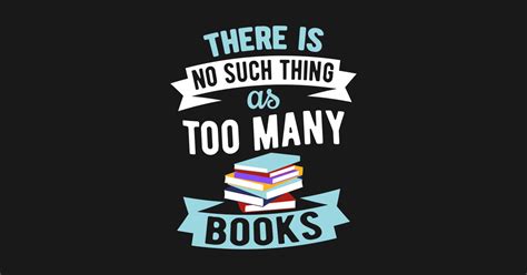 There Is No Such Thing As Too Many Books Book Lovers T Shirt TeePublic