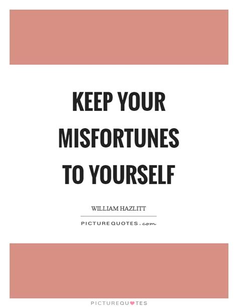 Keep Your Misfortunes To Yourself Picture Quotes