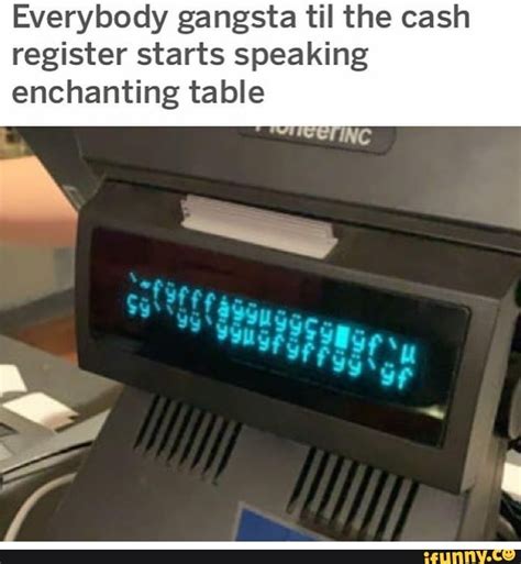 Everybody Gangsta Til The Cash Register Starts Speaking Enchanting