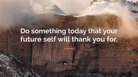 Unknown Quote “do Something Today That Your Future Self Will Thank You