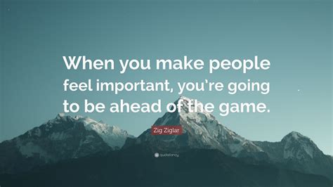 Zig Ziglar Quote When You Make People Feel Important Youre Going To