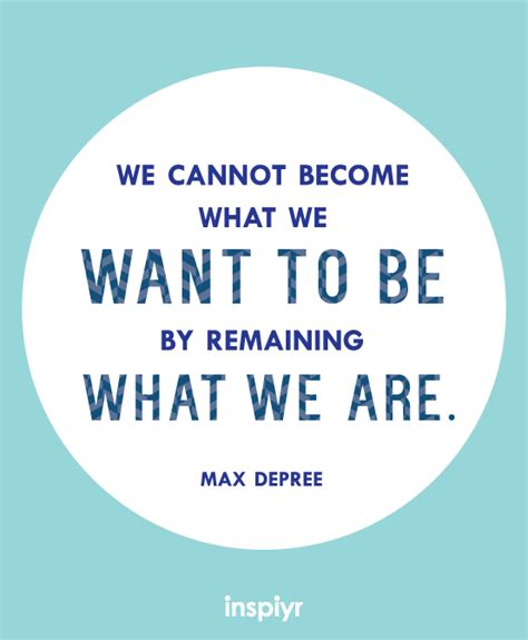 We Cannot Become What We Want To Be By Remaining What We Are ~max