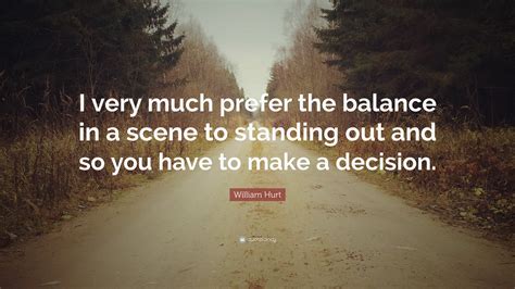 William Hurt Quote “i Very Much Prefer The Balance In A Scene To