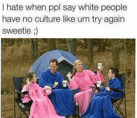 Find the newest man of culture as well meme. White People Have No Culture | Know Your Meme