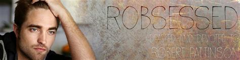 Robsessed™ Addicted To Robert Pattinson 365 Days Of Robert Pattinson