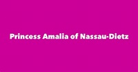 Princess Amalia of Nassau-Dietz - Spouse, Children, Birthday & More