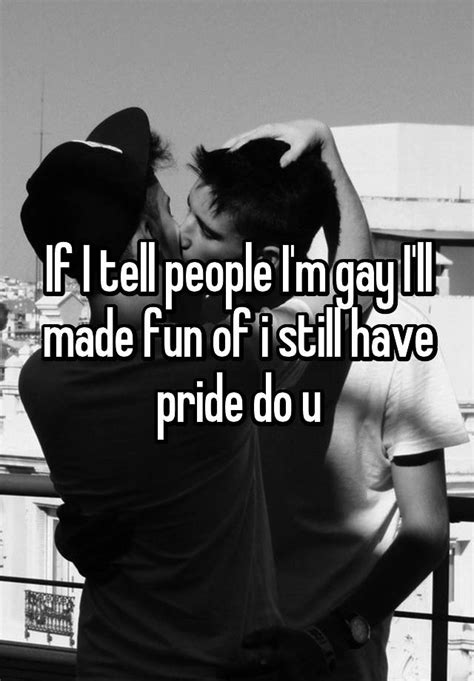 if i tell people i m gay i ll made fun of i still have pride do u