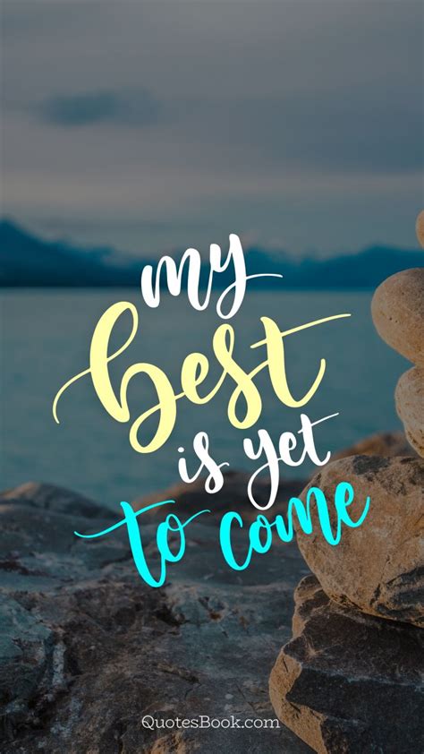 The best is yet to come quote. 14+ Inspirational Quotes The Best Is Yet To Come - Best Quote HD