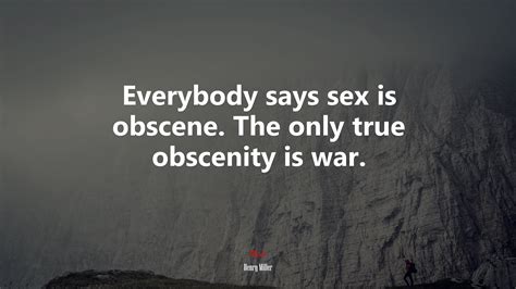 Everybody Says Sex Is Obscene The Only True Obscenity Is War Henry