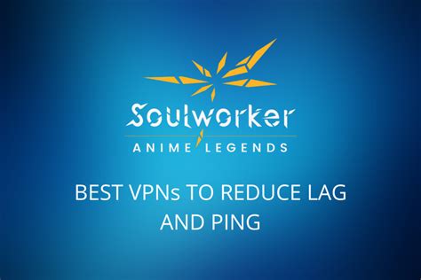 5 Best Vpns For Soulworker To Reduce Ping And Lag