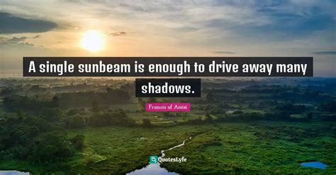 A Single Sunbeam Is Enough To Drive Away Many Shadows Quote By
