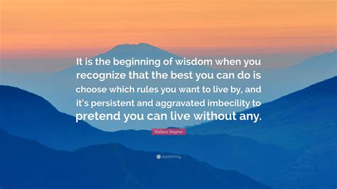 Wallace Stegner Quote “it Is The Beginning Of Wisdom When You