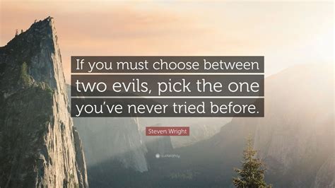 Steven Wright Quote If You Must Choose Between Two Evils Pick The One Youve Never Tried Before