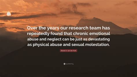 Bessel A Van Der Kolk Quote Over The Years Our Research Team Has