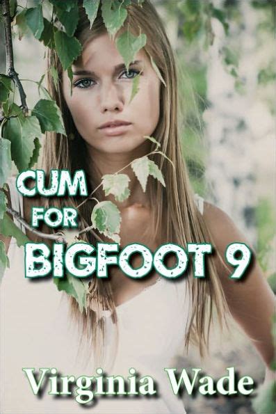 Cum For Bigfoot 9 A Paranormal Erotic Romance Adventure By Virginia Wade Ebook Barnes And Noble®