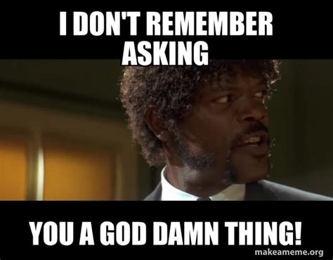 I Don T Remember Asking You A God Damn Thing Samuel L Jackson From