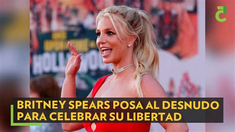 Britney Spears Posa Al Desnudo Para Celebrar Su Libertad