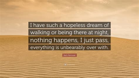 Jack Kerouac Quote I Have Such A Hopeless Dream Of Walking Or Being