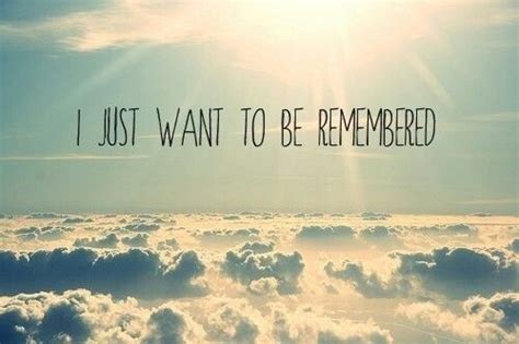 I Just Want To Be Remembered Pictures Photos And Images For Facebook