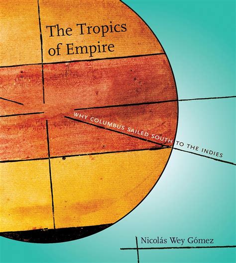 The Tropics Of Empire Why Columbus Sailed South To The Indies